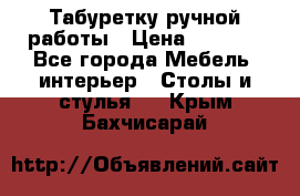 Табуретку ручной работы › Цена ­ 1 800 - Все города Мебель, интерьер » Столы и стулья   . Крым,Бахчисарай